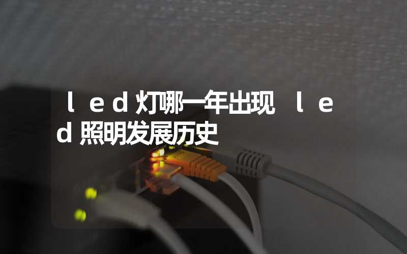 led灯哪一年出现 led照明发展历史